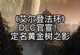 艾尔登法环DLC黄金树之影预告片上线时间介绍[图]